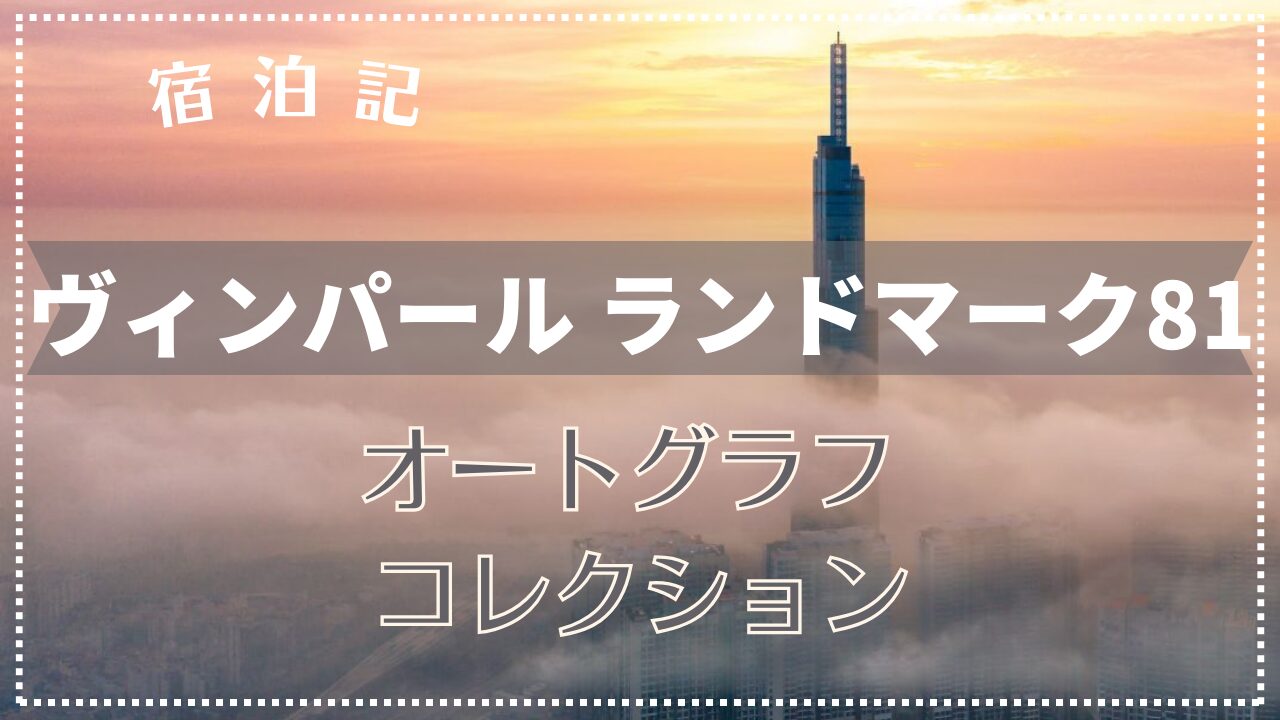 【宿泊記】ヴィンパール ランドマーク 81 オートグラフ コレクション 2025年1月